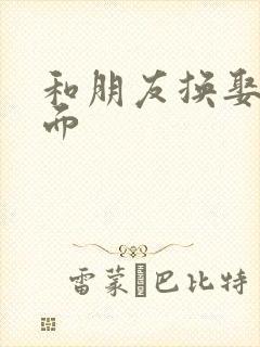 和朋友换娶妻当面