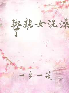 与亲女洗澡时伦了