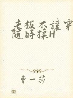 老板不让穿乳罩随时揉H