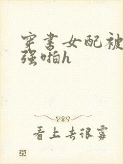 穿书女配被男主强啪h