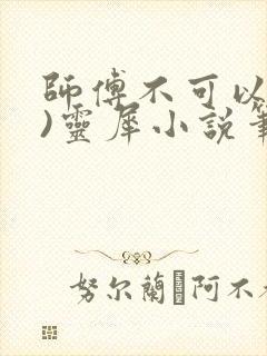 师傅不可以(限)灵犀小说笔趣阁