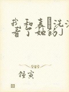 我和表妺洗澡我看了她的J