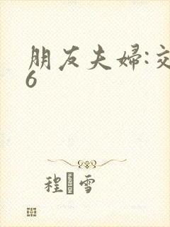 朋友夫妇:交换6