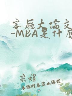 客厅大伦交侩H-MBA是什么