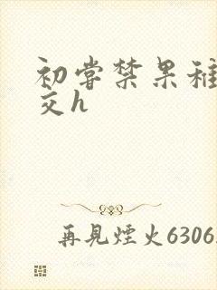 初尝禁果稚嫩宫交h