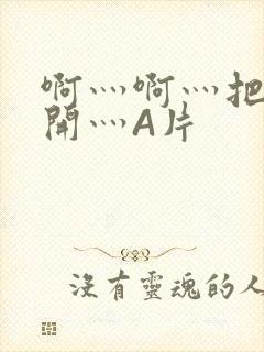 啊灬啊灬把腿张开灬A片