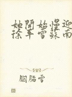 她开始慢迎迎合徐平雪苏南风