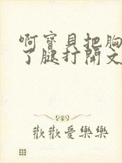 啊宝贝把胸罩脱了腿打开文章