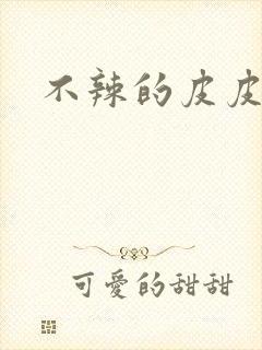 不辣的皮皮小说