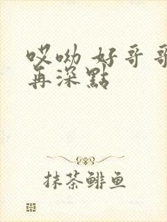 哎呦 好哥哥 再深点