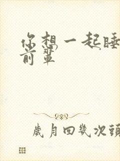 你想一起睡对吧前辈