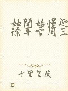 她开始慢迎迎合徐平雪周玉梅