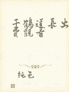 千鹤道长出山免费观看