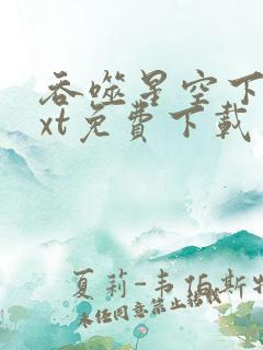 吞噬星空下载txt免费下载