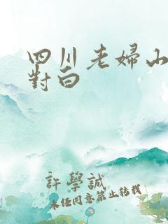 四川老妇山边性对白
