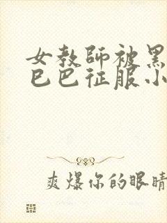 女教师被黑人大巳巴征服小说