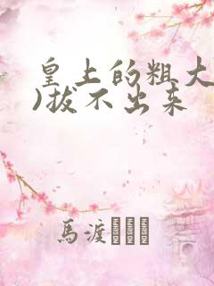 皇上的粗大(h)拔不出来