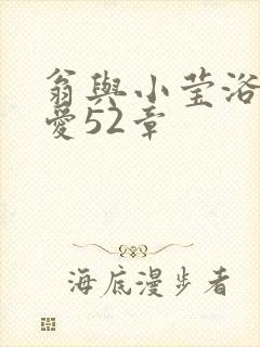 翁与小莹浴室欢爱52章