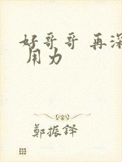 好哥哥 再深点 用力