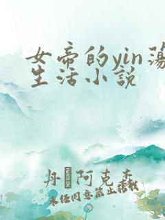 女帝的yin荡生活小说