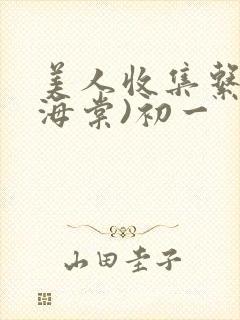 美人收集系统(海棠)初一