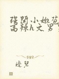 强开小嫩苞h文高辣h文男男