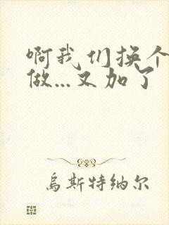 啊我们换个地方做...又加了