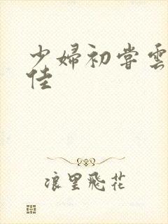 少妇初尝云雨柔佳