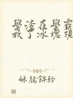 学渣在学霸肚子放了冰块视频