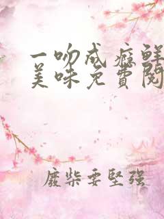 一吻成瘾鲜妻太美味免费阅读