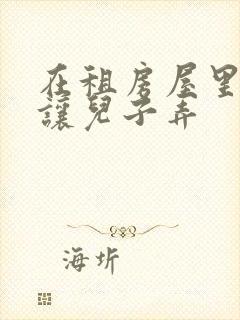 在租房屋里母亲让儿子弄