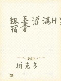 粗长灌满H男男宿舍