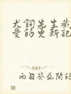 犬饲先生藏不住爱的更新记录