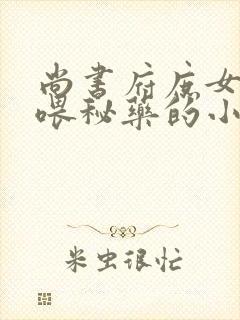 尚书府庶女从小喂秘药的小说