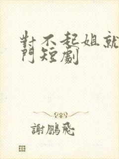 对不起姐就是豪门短剧