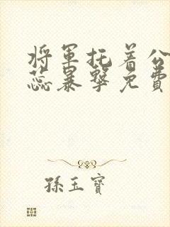 将军托着公主娇蕊暴击免费阅读