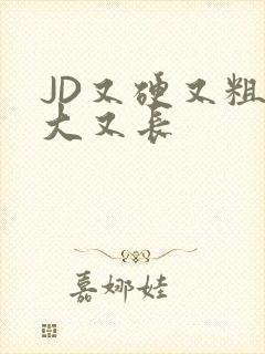 JD又硬又粗又大又长