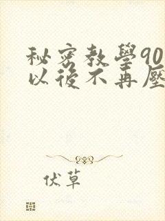 秘密教学90话以后不再压抑