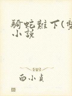 骑蛇难下(双)小说