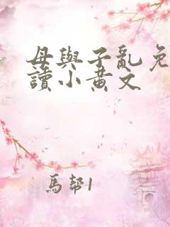 母与子乱免费阅读小黄文