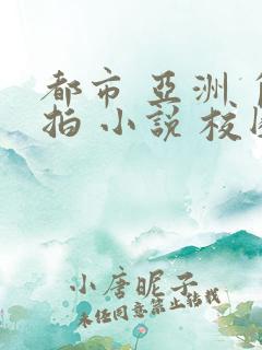 都市 亚洲 自拍 小说 校园