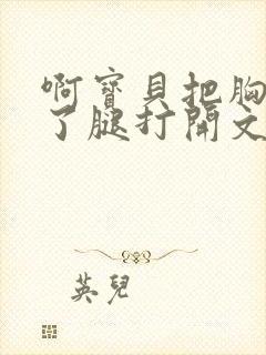 啊宝贝把胸罩脱了腿打开文章