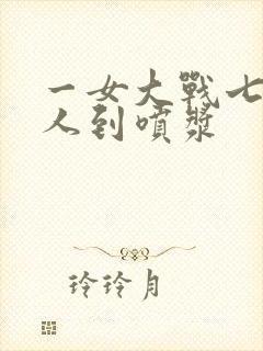 一女大战七个黑人到喷浆