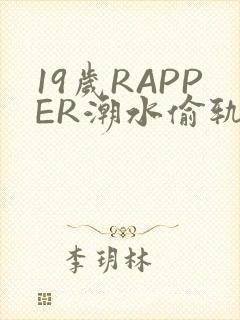 19岁RAPPER潮水偷轨免费
