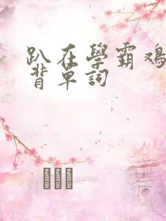 趴在学霸鸡叭上背单词