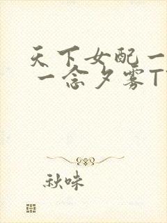 天下女配一般湿 一念夕雾TXT