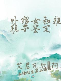 外甥女和亲舅舅亲子鉴定