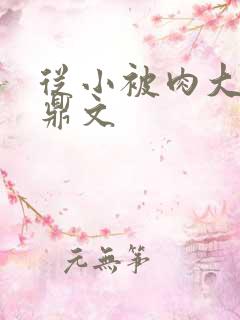 从小被肉大的炉鼎文