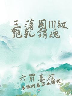 玉蒲团lll级艳乳销魂