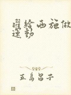 曜给西施做剧烈运动